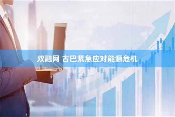 双融网 古巴紧急应对能源危机